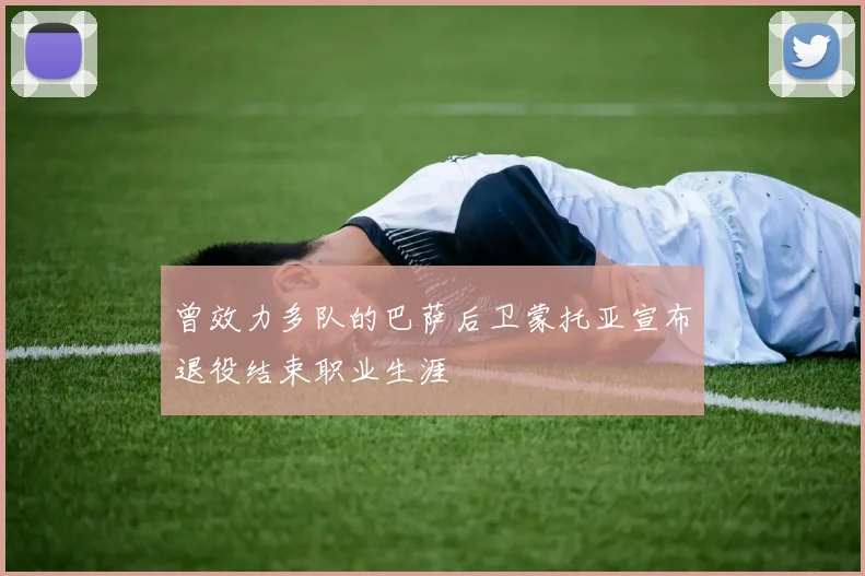 曾效力多队的巴萨后卫蒙托亚宣布退役结束职业生涯