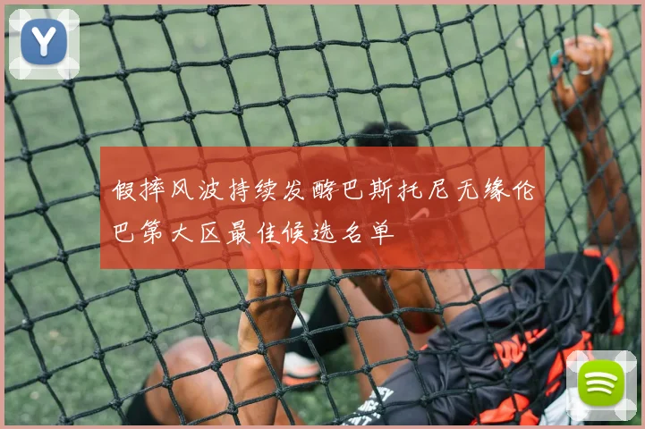 假摔风波持续发酵巴斯托尼无缘伦巴第大区最佳候选名单