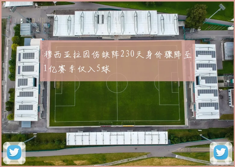 穆西亚拉因伤缺阵230天身价骤降至1亿赛季仅入5球