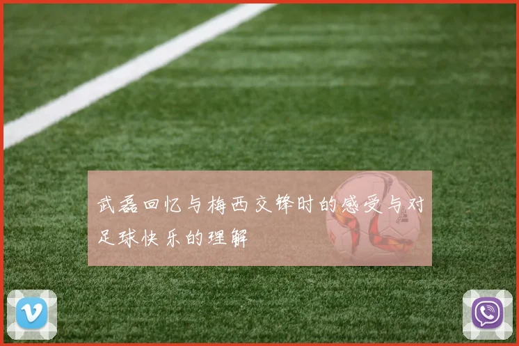 武磊回忆与梅西交锋时的感受与对足球快乐的理解